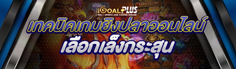 เทคนิคเกมยิงปลาออนไลน์ เลือกเล็งกระสุน 