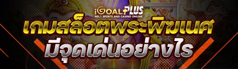 เกมสล็อตพระพิฆเนศ มีจุดเด่นอย่างไร