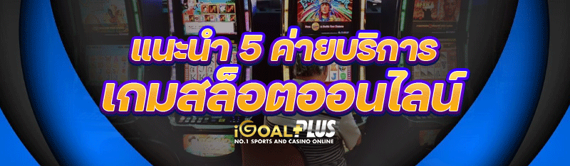 แนะนำ 5 ค่าย บริการเกมสล็อตออนไลน์