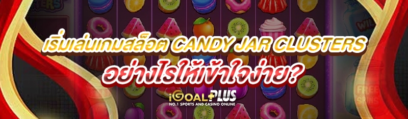 เริ่มเล่นเกมสล็อต Candy Jar Clusters อย่างไรให้เข้าใจง่าย?
