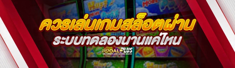 ควรเล่นเกมสล็อตผ่านระบบทดลองนานแค่ไหน 
