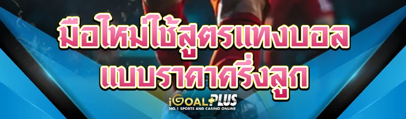 มือใหม่ใช้สูตรแทงบอลแบบราคาครึ่งลูก 