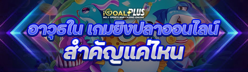 อาวุธใน เกมยิงปลาออนไลน์ สำคัญแค่ไหน?