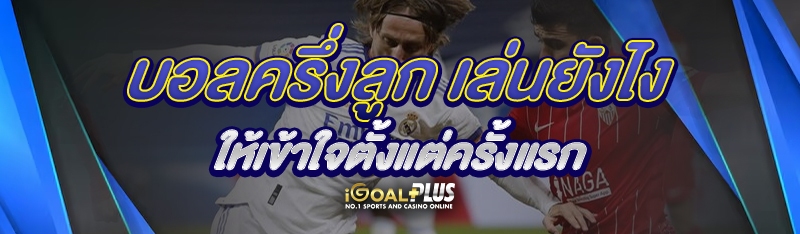 บอลครึ่งลูก เล่นยังไงให้เข้าใจตั้งแต่ครั้งแรก